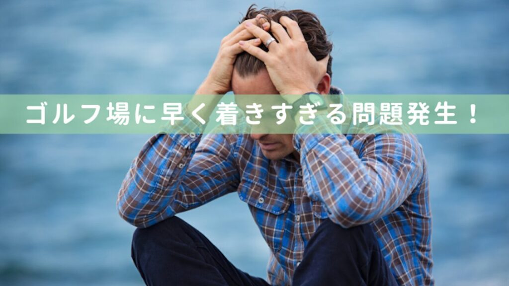 ゴルフ場に早く着くすぎる問題発生